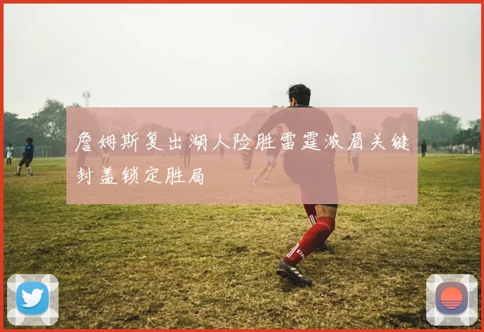 詹姆斯复出湖人险胜雷霆浓眉关键封盖锁定胜局