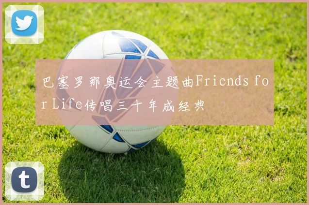 巴塞罗那奥运会主题曲Friends for Life传唱三十年成经典