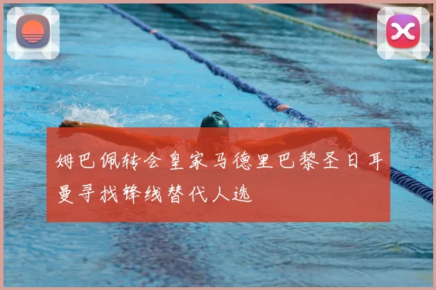 姆巴佩转会皇家马德里巴黎圣日耳曼寻找锋线替代人选