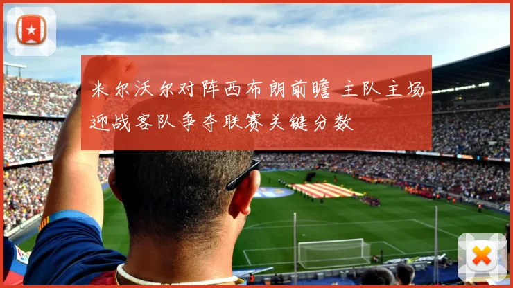 米尔沃尔对阵西布朗前瞻 主队主场迎战客队争夺联赛关键分数
