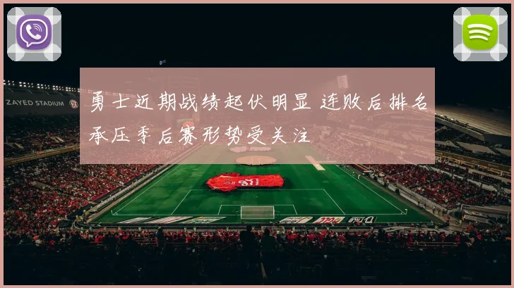 勇士近期战绩起伏明显 连败后排名承压季后赛形势受关注