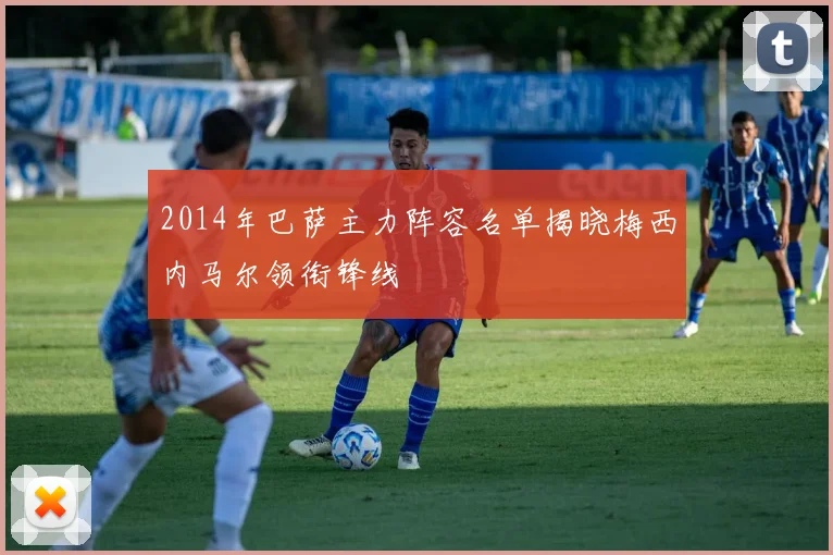 2014年巴萨主力阵容名单揭晓梅西内马尔领衔锋线