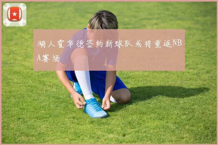 湖人霍华德签约新球队或将重返NBA赛场