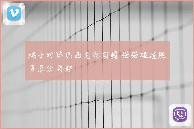 瑞士对阵巴西竞彩前瞻 强强碰撞胜负悬念再起