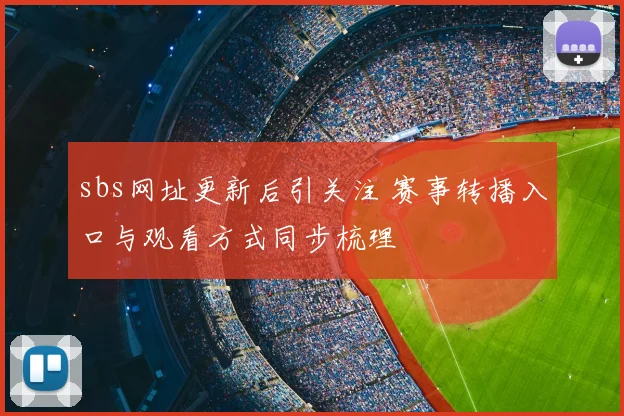 sbs网址更新后引关注 赛事转播入口与观看方式同步梳理