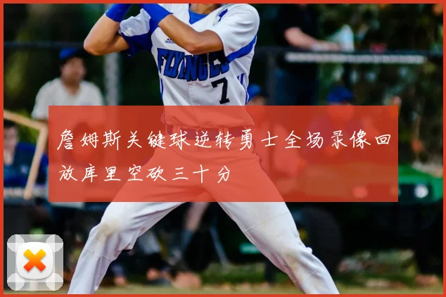 詹姆斯关键球逆转勇士全场录像回放库里空砍三十分