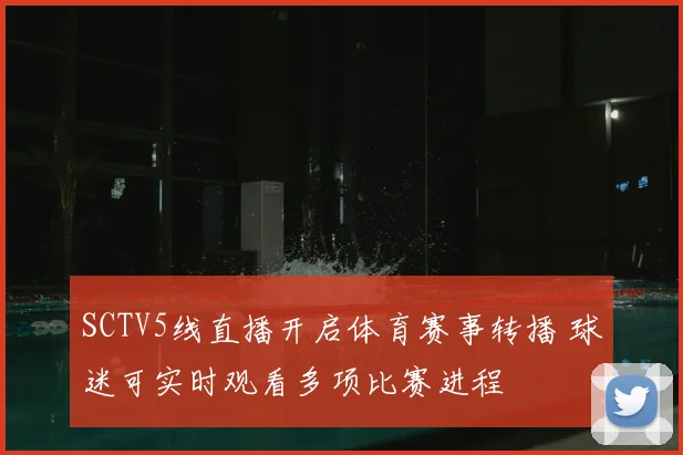 SCTV5线直播开启体育赛事转播 球迷可实时观看多项比赛进程