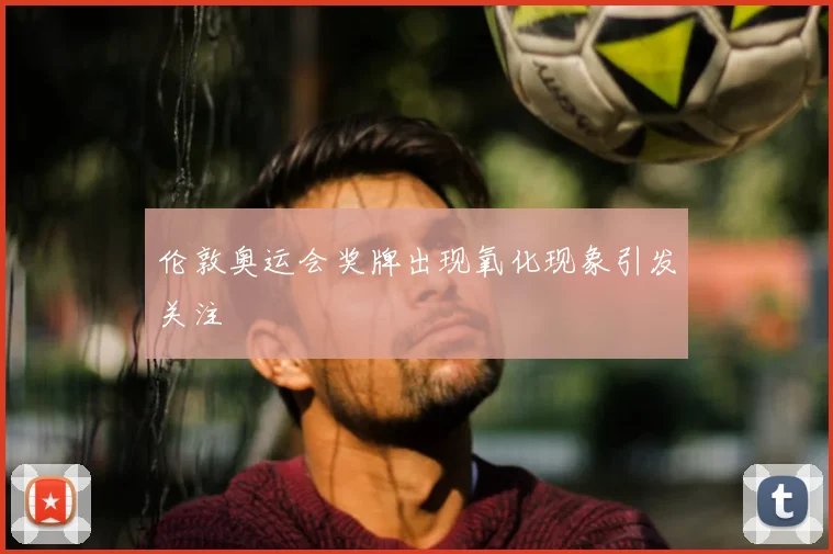 伦敦奥运会奖牌出现氧化现象引发关注