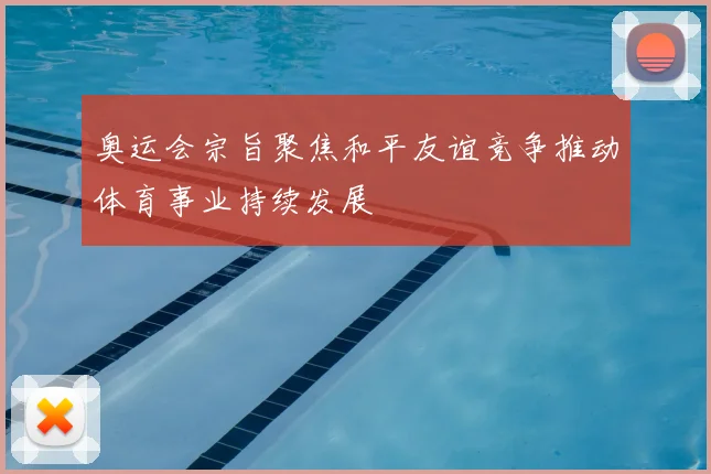 奥运会宗旨聚焦和平友谊竞争推动体育事业持续发展