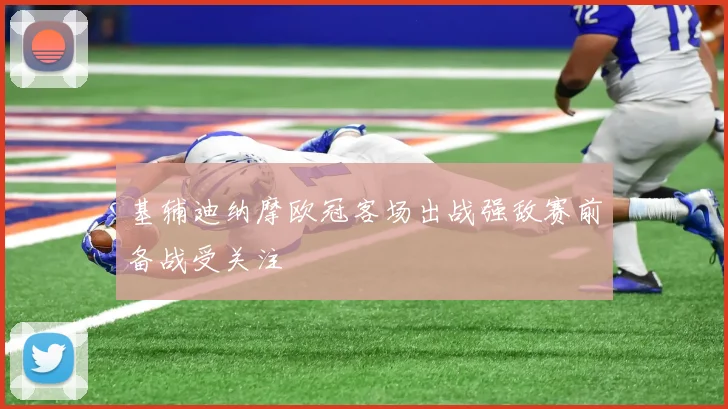 基辅迪纳摩欧冠客场出战强敌赛前备战受关注