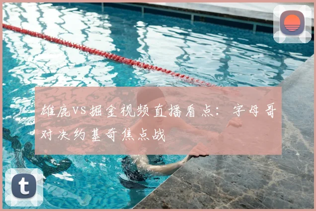 雄鹿vs掘金视频直播看点：字母哥对决约基奇焦点战