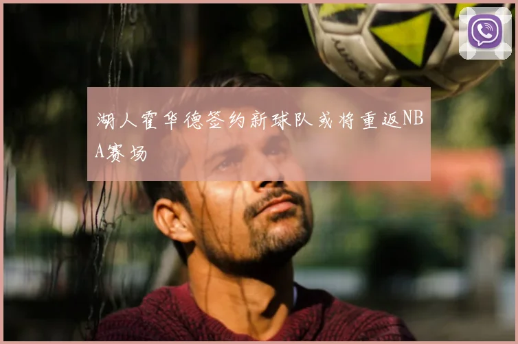 湖人霍华德签约新球队或将重返NBA赛场