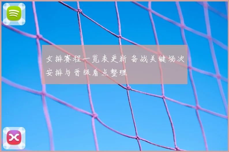 女排赛程一览表更新 备战关键场次安排与晋级看点整理