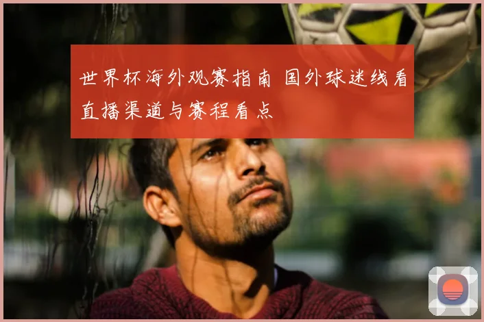 世界杯海外观赛指南 国外球迷线看直播渠道与赛程看点